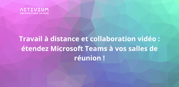 Travail à distance et collaboration vidéo : étendez Microsoft Teams à vos salles de réunion !